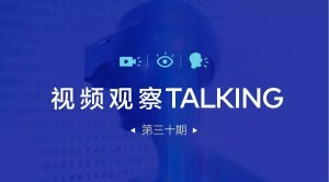 【视频观察 ･ Talking】第三十期