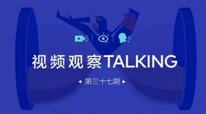 【视频观察 ･ Talking】第三十七期