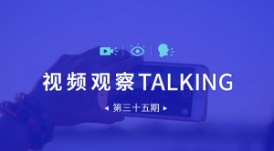【视频观察 ･ Talking】第三十五期