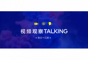 【视频观察 ･ Talking】第四十五期
