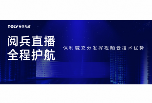 充分发挥视频云技术优势，保利威顺利保障阅兵直播