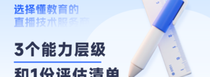 选择真正“懂教育”的直播技术服务商：教培机构必须考察的3个能力层级与1份评估清单