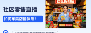 连锁零售企业社区直播选型推荐，如何抓住折扣店播的增量机会？