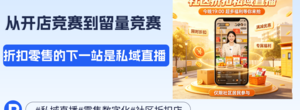折扣零售店做好私域直播的实战指南：从开店竞赛到留量竞赛