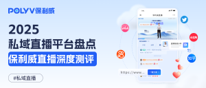 2025热门私域直播平台盘点：行业趋势与保利威直播深度测评