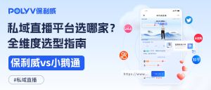 私域直播解决方案推荐：保利威以「技术+数据」双驱动重塑企业增长新格局