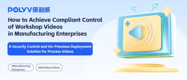 How to Achieve Compliant Control of Workshop Videos in Manufacturing Enterprises：A Security Control and On-Premises Deployment Solution for Process Videos
