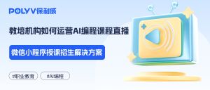 教培机构如何运营AI编程课程直播？微信小程序授课招生解决方案