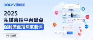 2025热门私域直播平台盘点：行业趋势与保利威直播深度测评