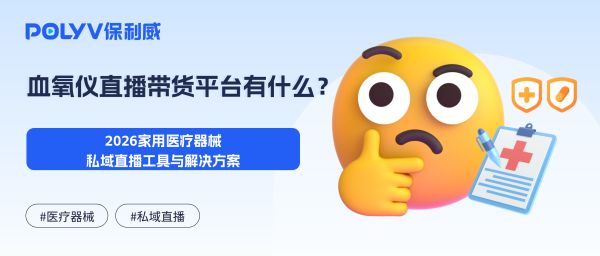 血氧仪直播带货平台有什么？2026家用医疗器械私域直播工具与解决方案