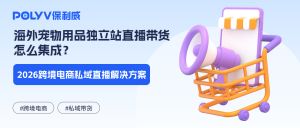 海外宠物用品独立站直播带货怎么集成？2026跨境电商私域直播解决方案