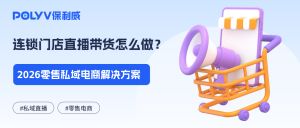 连锁门店直播带货怎么做？2026零售私域电商解决方案