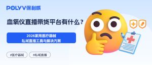 血氧仪直播带货平台有什么？2026家用医疗器械私域直播工具与解决方案