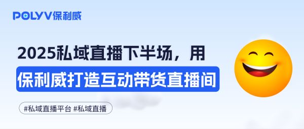 2025私域直播下半场：用保利威私域直播平台打造互动带货直播间