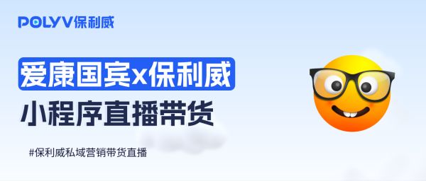 爱康国宾x保利威直播平台：小程序直播凿开电商新蓝海
