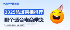 2025私域直播平台推荐：哪个更适合电商带货？