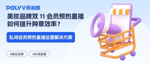 美妆品牌双 11 会员预热直播如何提升种草效率？私域会员预热直播运营解决方案
