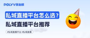 私域直播平台怎么选？私域直播平台推荐