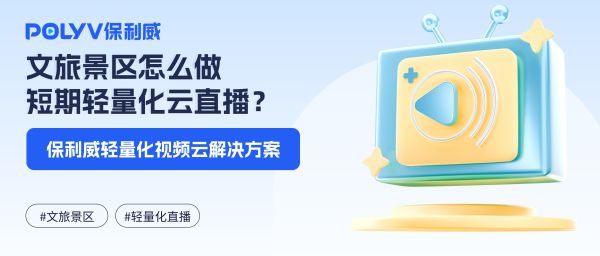 文旅景区怎么做短期轻量化云直播？保利威轻量化视频云解决方案
