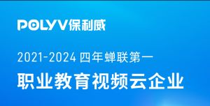 连续4年第一！2024职业教育视频云企业排行出炉，保利威连续4年蝉联榜单第一名