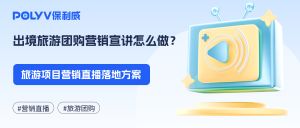出境旅游团购营销宣讲怎么做？旅游项目营销直播落地方案