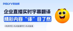 企业直播遇上实时字幕翻译功能，精彩内容 “译” 目了然
