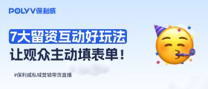 私域营销带货直播3大痛点？7个留资互动玩法让60%观众主动填表单！