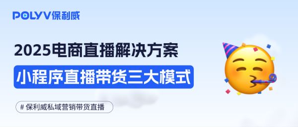 2025电商直播解决方案，小程序直播带货三大模式分享（附案例）