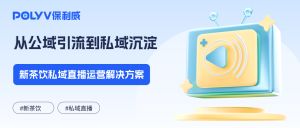 从公域引流到私域沉淀，2026新茶饮私域直播运营解决方案