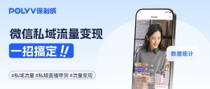 微信私域流量变现难？保利威教你一招搞定！附上2025私域直播带货案例集