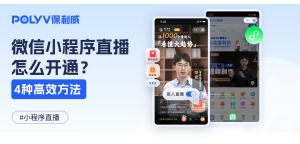 微信小程序直播怎么开通？原生适配、极简开发、轻便集成的4种方案