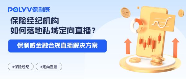 保险经纪机构如何落地私域定向直播？保利威金融合规直播解决方案