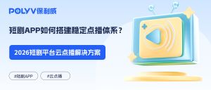 短剧APP如何搭建稳定点播体系？2026短剧平台云点播解决方案