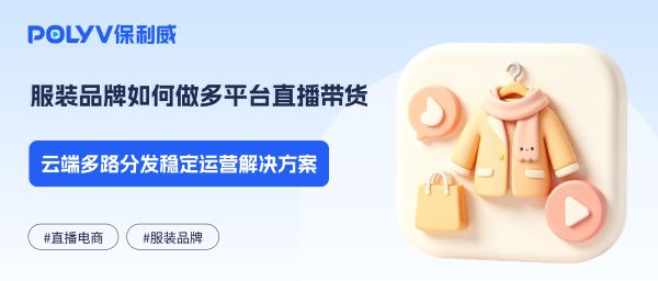 服装品牌如何做多平台直播带货？云端多路分发稳定运营解决方案