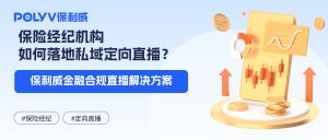 保险经纪机构如何落地私域定向直播？保利威金融合规直播解决方案