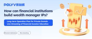 How can financial institutions build wealth manager IPs?Long-term Operation Plan for Private Domain Live Streaming of Financial Investor Education