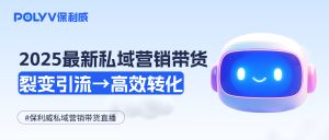 2025最新私域营销直播带货：从裂变引流到高效转化，帮你精准化运营
