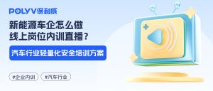新能源车企怎么做线上岗位内训直播？汽车行业轻量化安全培训方案