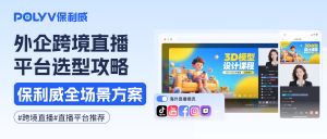 外企跨境全场景直播平台选型攻略：保利威凭五大核心优势，带你找到在华直播最优解