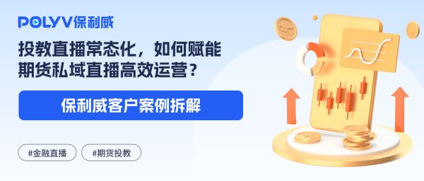 中辉期货×保利威：投教直播常态化，如何赋能期货私域直播高效运营？