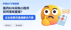 医药B2B采购小程序如何落地直播？企业级集采直播解决方案