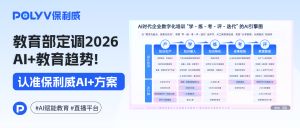 教育部定调2026 AI+教育趋势！教培平台选型认准这3大AI指标，保利威AI方案解锁教培新范式