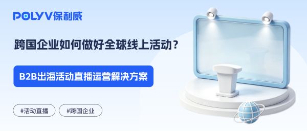 跨国企业如何做好全球线上活动？B2B出海活动直播运营解决方案