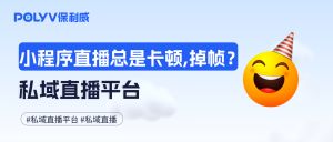 小程序直播总是卡顿、掉帧？私域直播平台
