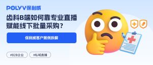 励齿医药×保利威：齿科B端如何靠专业直播赋能线下批量采购？