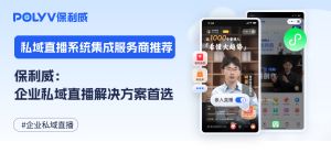 私域直播系统集成服务商推荐：保利威——企业私域直播解决方案首选