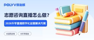 志愿咨询直播怎么做？2026升学直播数字化运营解决方案