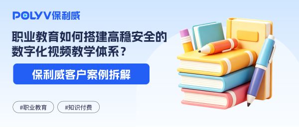 环球优路×保利威：职业教育如何搭建高稳安全的数字化视频教学体系？