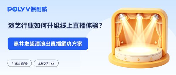 演艺行业如何升级线上直播体验？高并发超清演出直播解决方案