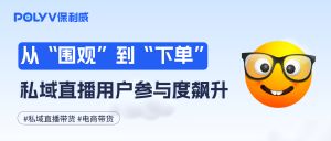 从“围观”到“下单”，私域直播带货用户参与度飙升策略